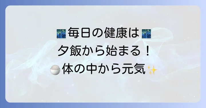 体に優しい夕飯が毎日の健康を支える理由