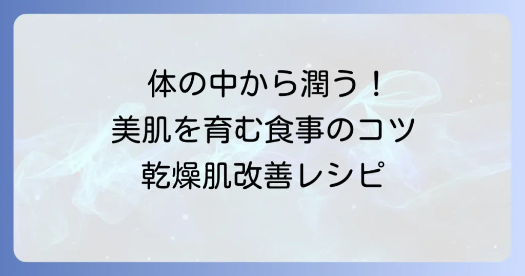 体の中から潤う食べ物で乾燥肌を改善！美肌を育む食事のコツ