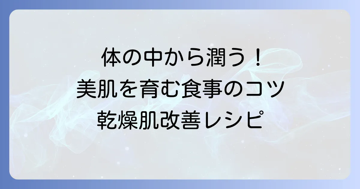 体の中から潤う食べ物で乾燥肌を改善！美肌を育む食事のコツ