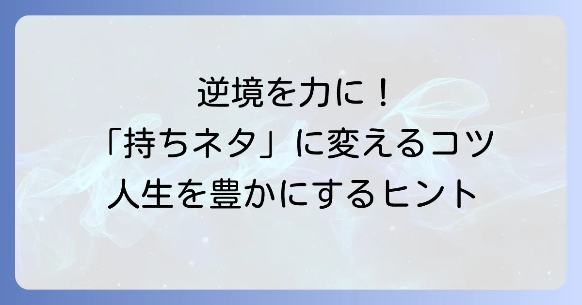 耐え難きを耐え、持ちネタにする方法！逆境を乗り越え人生を豊かにするコツ