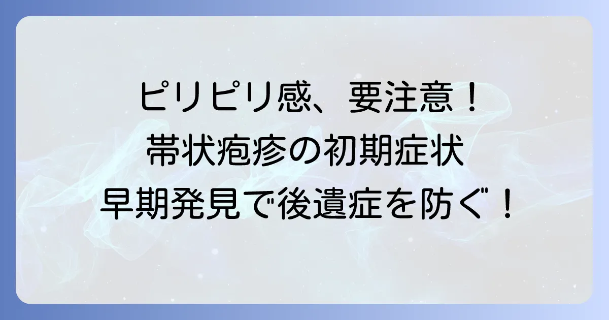帯状疱疹の前兆のピリピリ感は要注意！早期発見と対処法を徹底解説