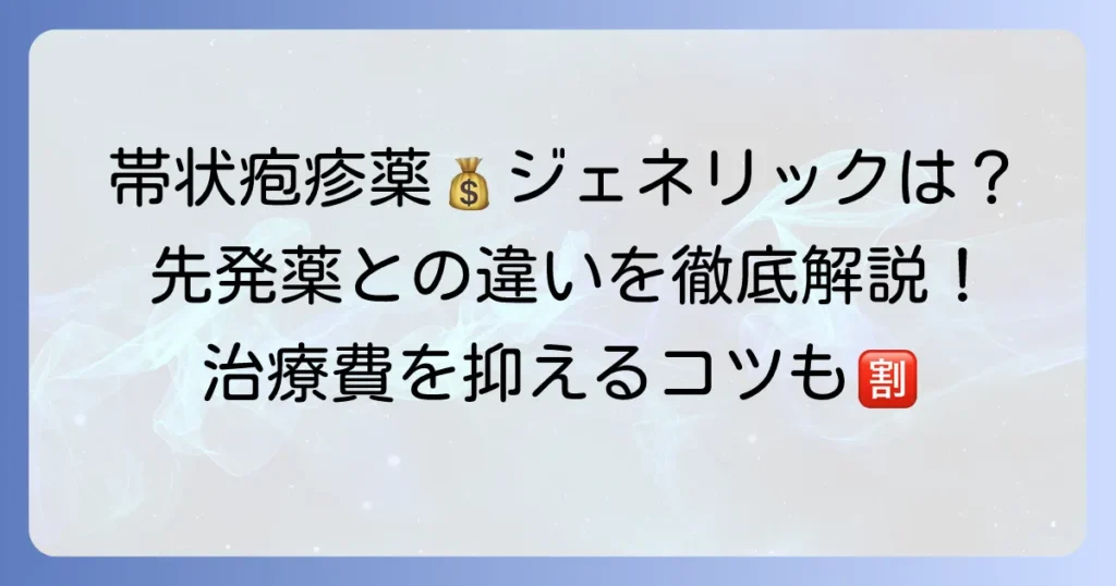 帯状疱疹薬のジェネリックの値段は？先発薬との違いや治療費を徹底解説