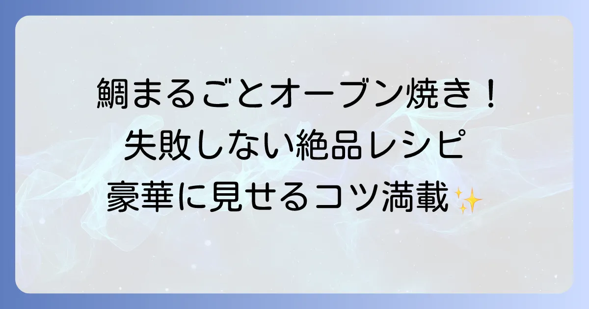 鯛をまるごとオーブンで豪華に！失敗しない焼き方と絶品アレンジ