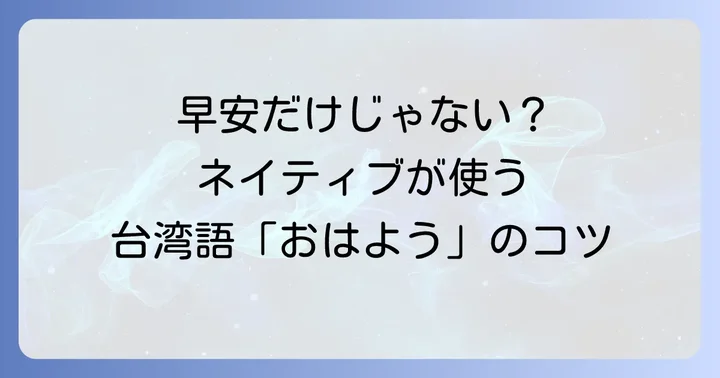 台湾語の「おはよう」は「早安」だけじゃない！正しい発音と声調