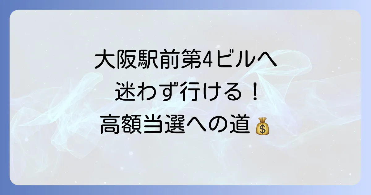 大阪駅前第4ビル宝くじ売り場への迷わない行き方を徹底解説！高額当選の夢を掴むアクセス方法