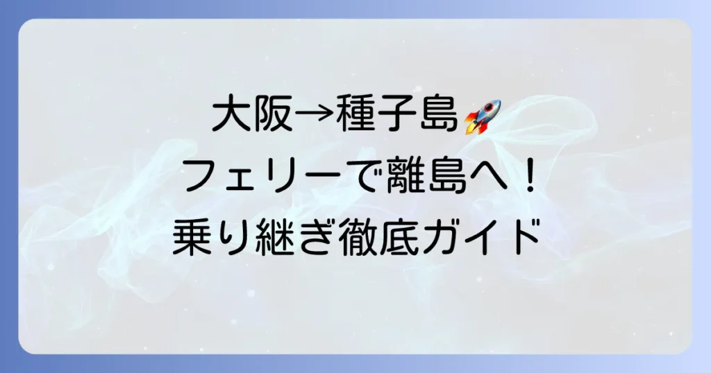 大阪から種子島へのフェリーの疑問を解決！最適なアクセス方法と乗り継ぎを徹底解説