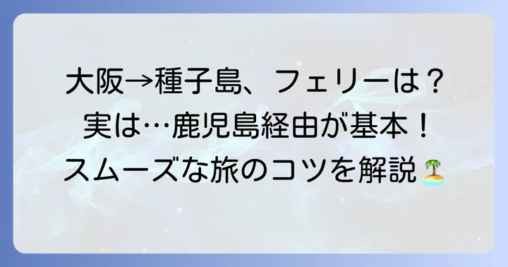大阪から種子島へフェリーで直接行ける？まずは基本を知ろう