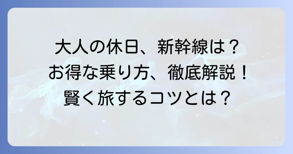 大人の休日倶楽部で東海道新幹線は割引になる？お得な利用方法を徹底解説