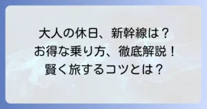 大人の休日倶楽部で東海道新幹線は割引になる？お得な利用方法を徹底解説