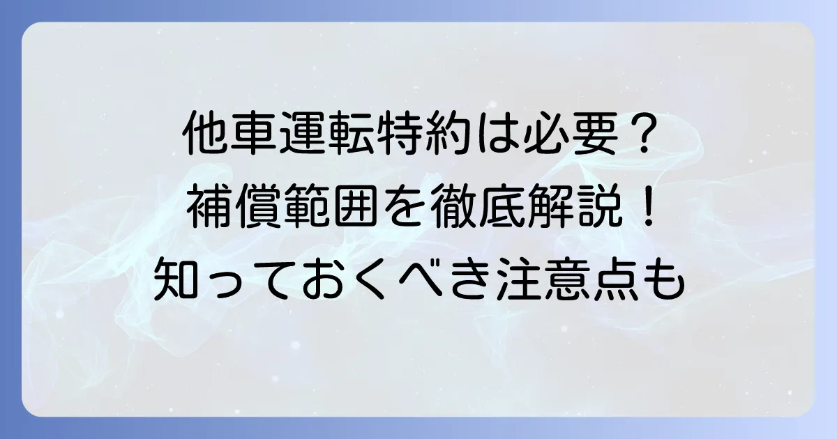 大人の自動車保険における他車運転特約は必要？補償範囲と注意点を徹底解説