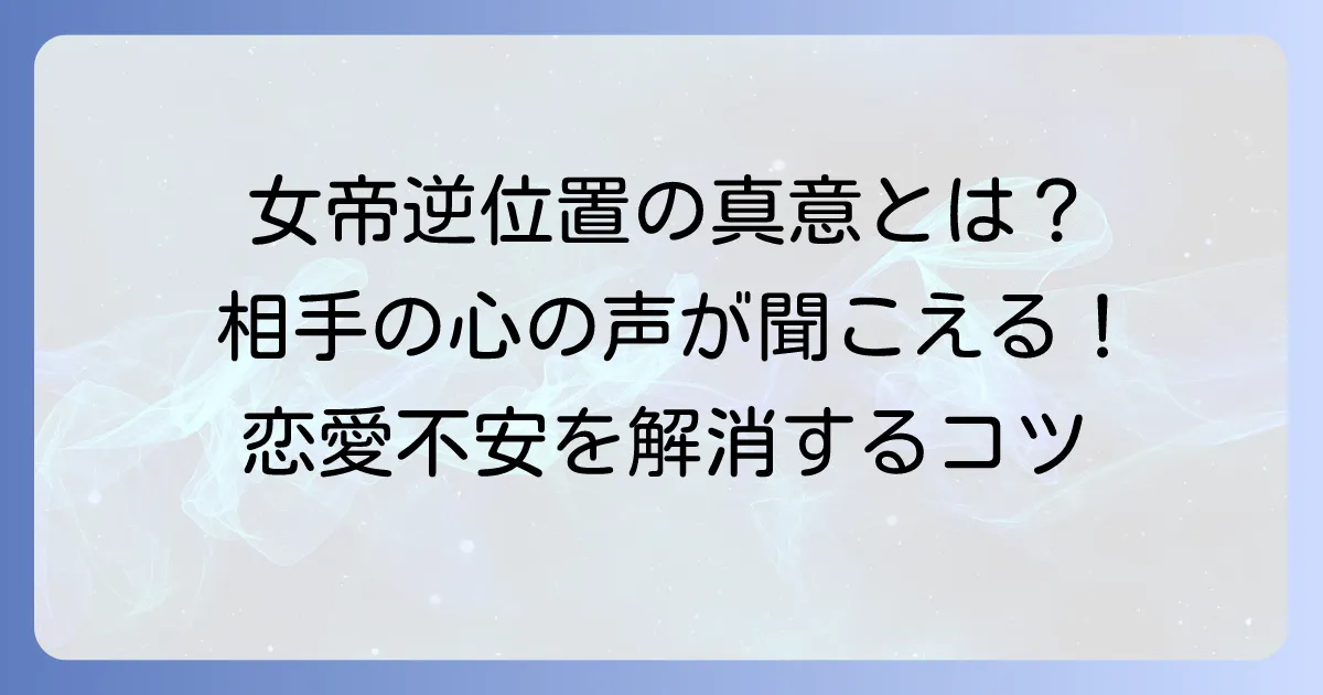女帝の逆位置が示す相手の気持ちを深く読み解く！恋愛の不安を解消するコツ