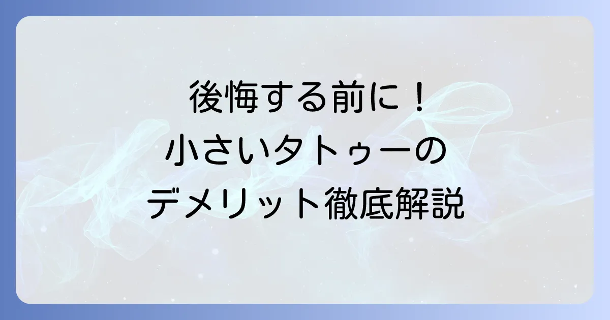 小さいタトゥーのデメリットを徹底解説！後悔しないための注意点と対策
