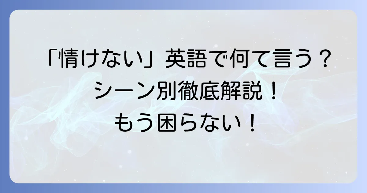 「情けない」の英語表現を徹底解説!ニュアンスと状況別の使い分け