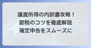 譲渡所得の内訳書における取得費加算の書き方で節税！具体的な記入方法と注意点