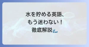水を貯める英語表現を徹底解説！状況に応じた使い分けと関連フレーズ