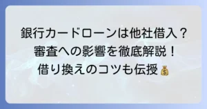 他社借入に銀行カードローンは含まれない？申告の疑問と審査への影響を徹底解説