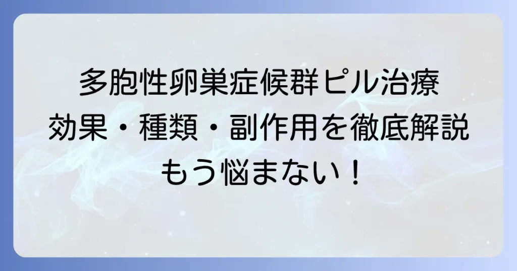 多胞性卵巣症候群のピル治療の全て｜効果・種類・副作用を徹底解説