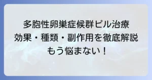 多胞性卵巣症候群のピル治療の全て｜効果・種類・副作用を徹底解説