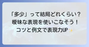 「多少」とはどのくらいの程度？曖昧な表現を明確にする使い方とコツ