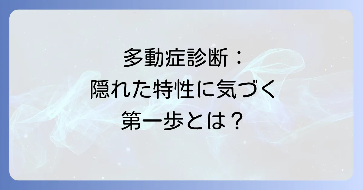 多動症の診断テストでわかること：正確な診断と適切な支援への第一歩
