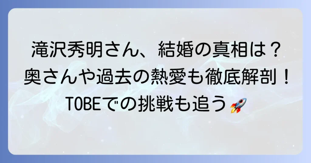 滝沢秀明さんの奥さんは誰？結婚やプライベートの真相、現在の活動を徹底解説