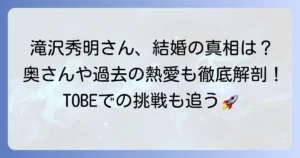 滝沢秀明さんの奥さんは誰？結婚やプライベートの真相、現在の活動を徹底解説