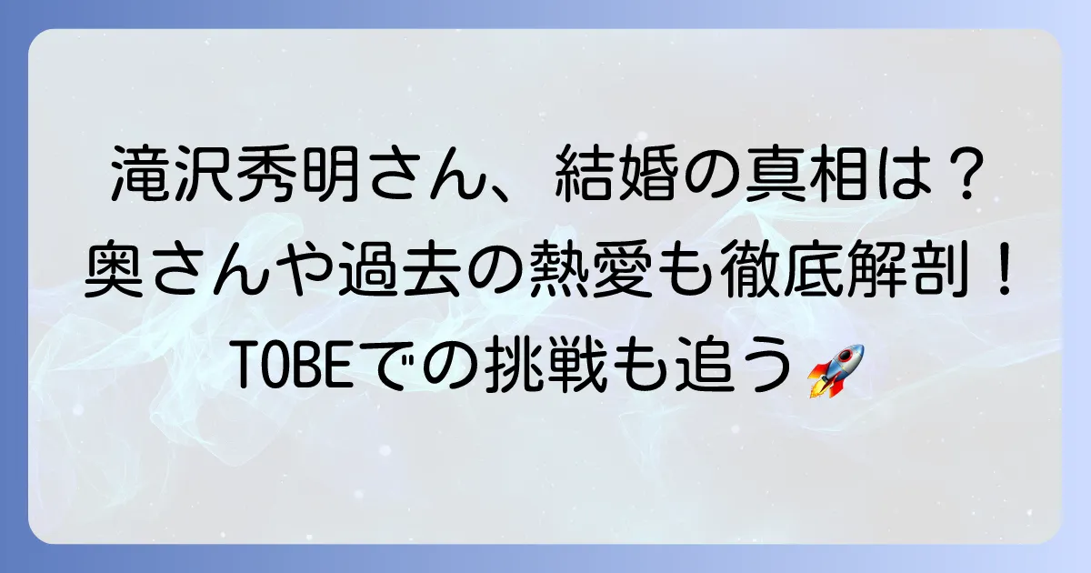 滝沢秀明さんの奥さんは誰？結婚やプライベートの真相、現在の活動を徹底解説
