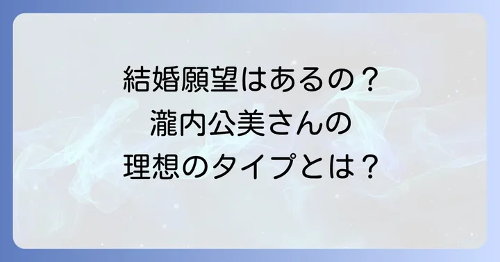 瀧内公美さんの結婚観と理想のタイプ