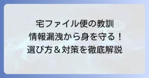 宅ファイル便の漏洩問題から学ぶ！安全なファイル転送サービスの選び方と情報漏洩対策