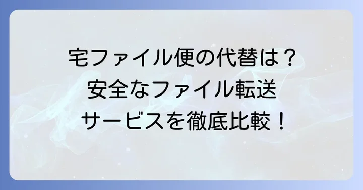 宅ファイル便の代替となるおすすめのファイル転送サービス