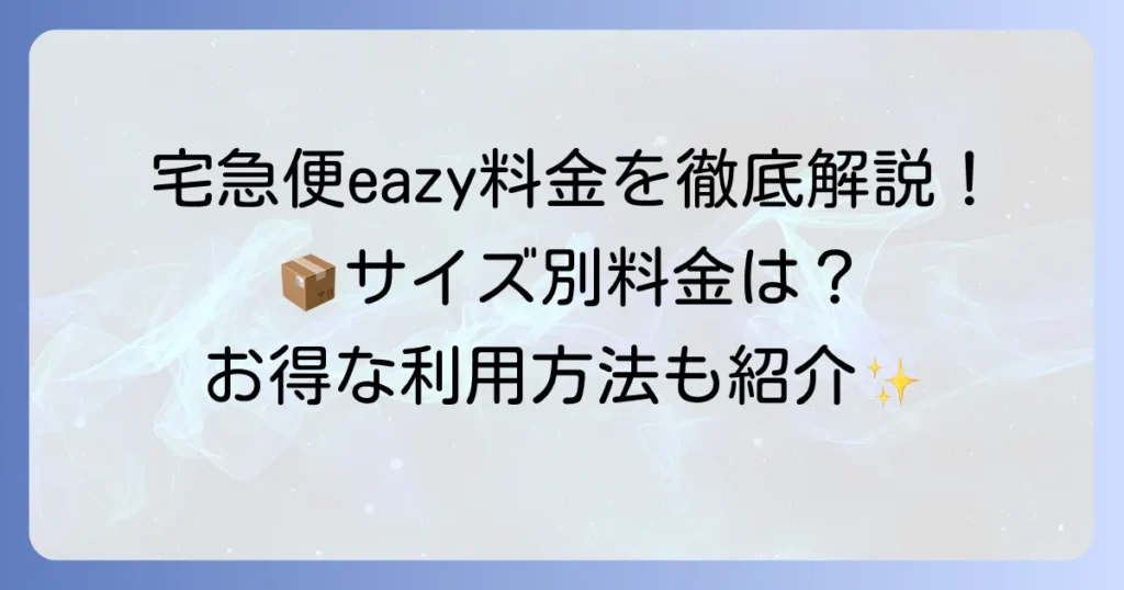 宅急便eazyの料金を徹底解説！サイズ別料金からお得な利用方法まで