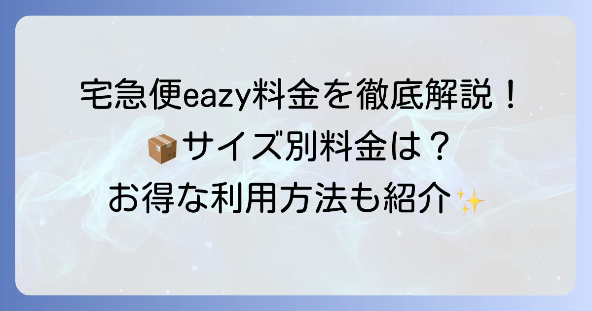宅急便eazyの料金を徹底解説!サイズ別料金からお得な利用方法まで