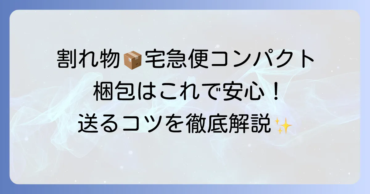 宅急便コンパクトで割れ物を安全に送る梱包方法と注意点