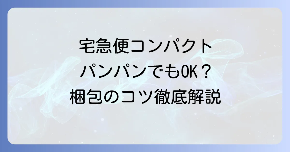 宅急便コンパクト薄型がパンパンでも送れる?梱包のコツと注意点を徹底解説