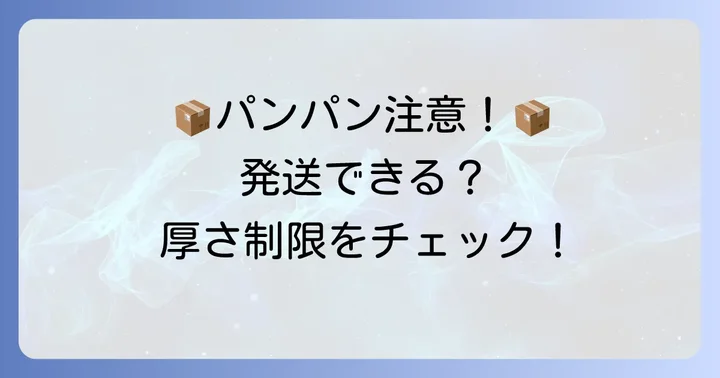「パンパン」状態は要注意!発送可否の判断基準