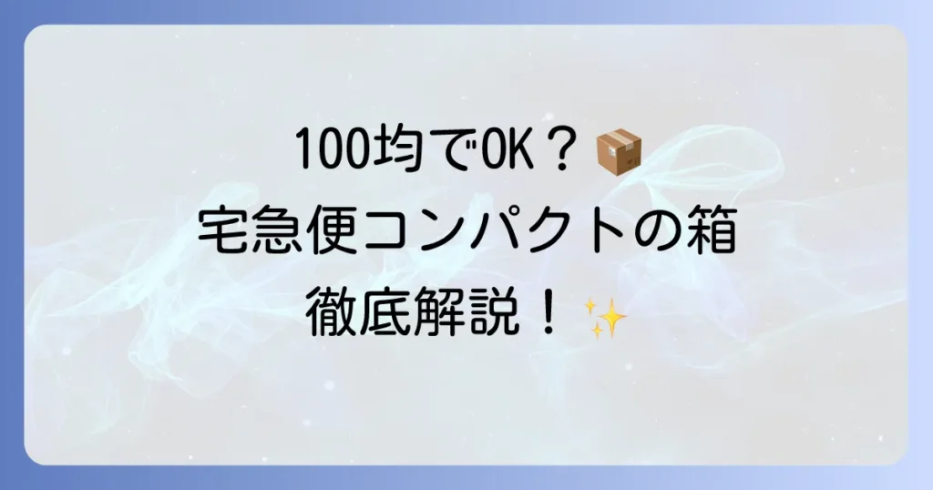 宅急便コンパクトの箱は100均で買える？専用BOXの入手方法と代替案を徹底解説