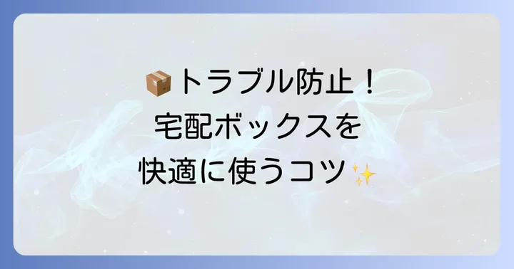 今後のトラブルを防ぐための宅配ボックス利用のコツ