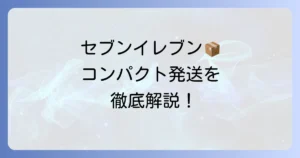 セブンイレブンで宅配便コンパクトを送る方法を徹底解説！料金や梱包のコツも紹介