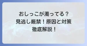 濁ったおしっこの原因と対処法を徹底解説！