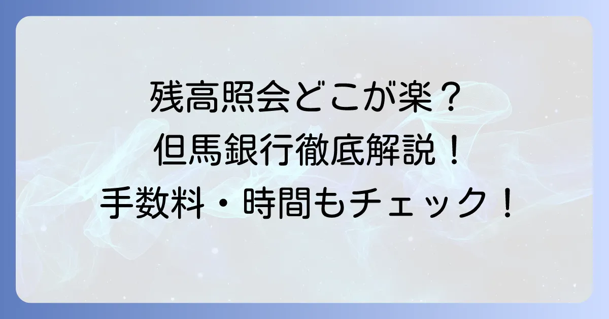 但馬銀行の残高照会方法を徹底解説！手数料や時間、通帳なしでも確認できる？
