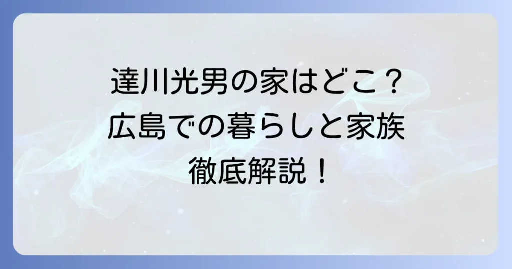 達川光男さんの自宅の真相に迫る！広島での暮らしと家族の絆を徹底解説