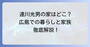 達川光男さんの自宅の真相に迫る！広島での暮らしと家族の絆を徹底解説