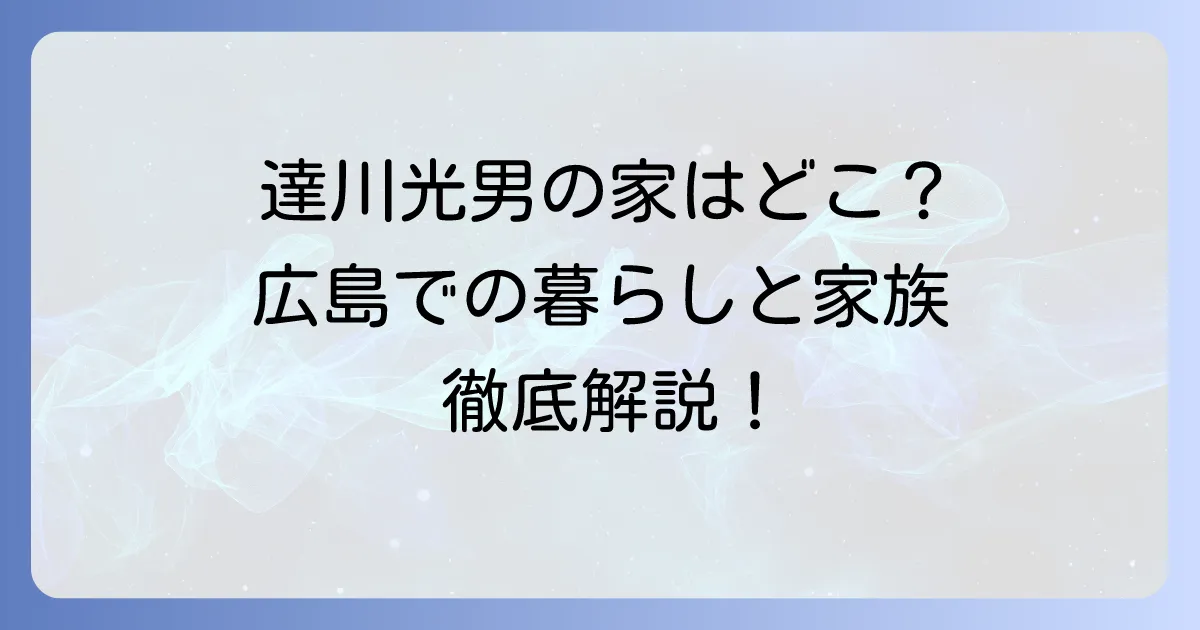 達川光男さんの自宅の真相に迫る!広島での暮らしと家族の絆を徹底解説