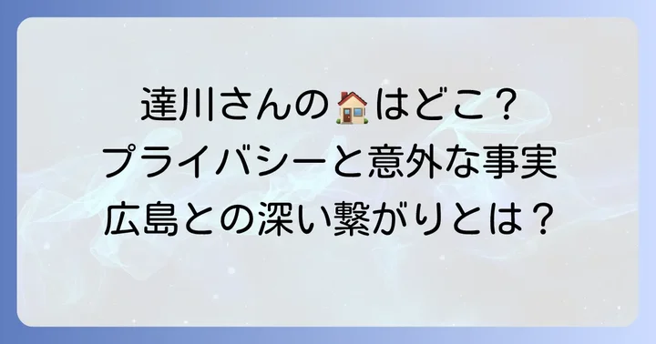 達川光男さんの自宅はどこ?プライバシーと公表されている情報
