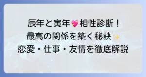 辰年と寅年の相性徹底解説！最高の関係を築くための秘訣