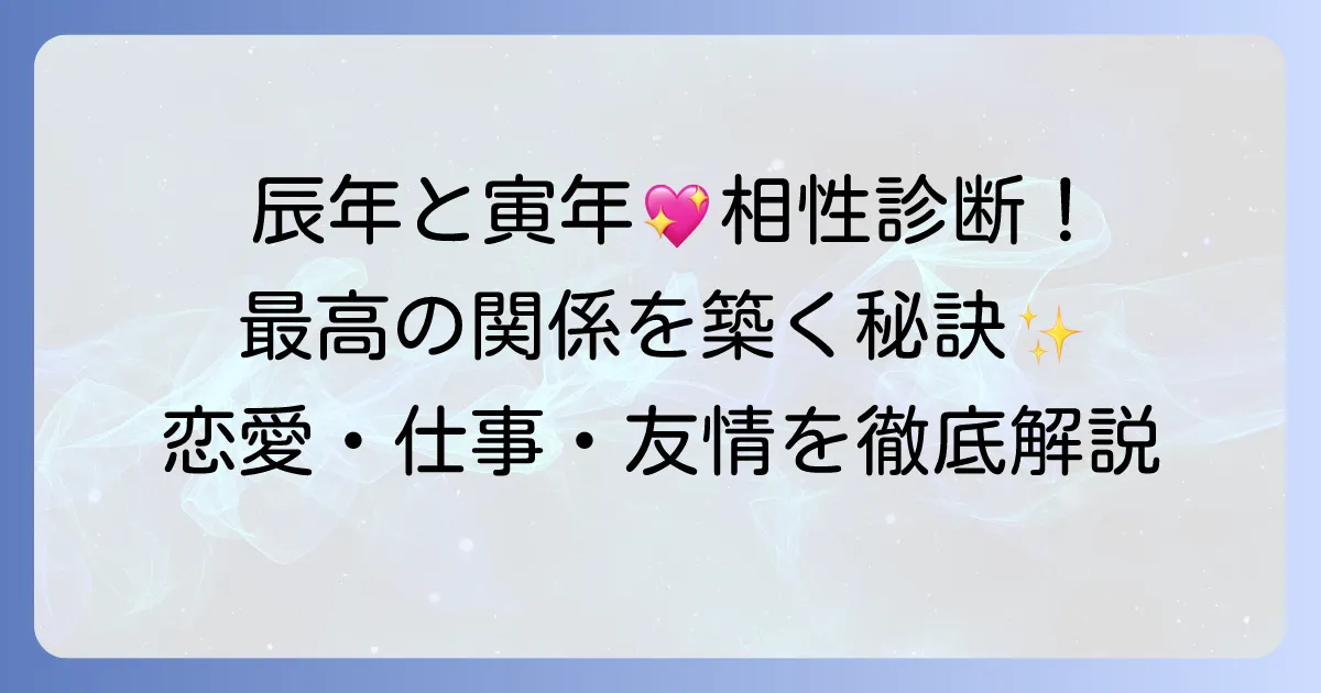 辰年と寅年の相性徹底解説!最高の関係を築くための秘訣