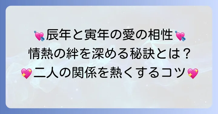 辰年と寅年の恋愛・結婚相性:情熱的な関係を深めるコツ