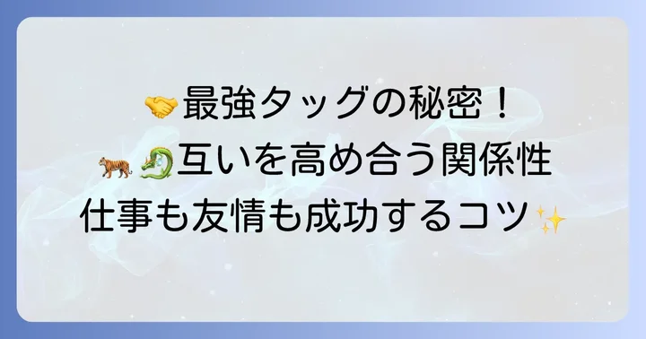 辰年と寅年の友人・仕事相性:お互いを高め合うパートナーシップ