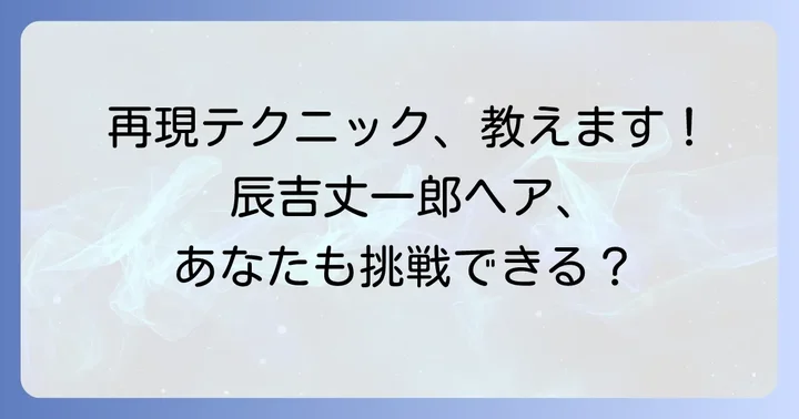 辰吉丈一郎風マレットヘアを再現するためのコツ