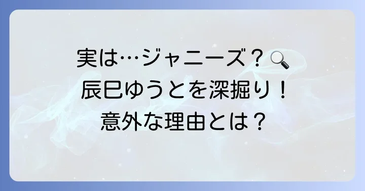 なぜ「辰巳ゆうとジャニーズ」と検索されるのか？その理由を深掘り
